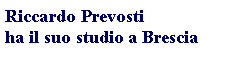 Casella di testo: Riccardo Prevostiha il suo studio a Brescia